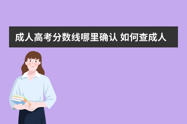 成人高考分数线哪里确认 如何查成人高考录取分数线？